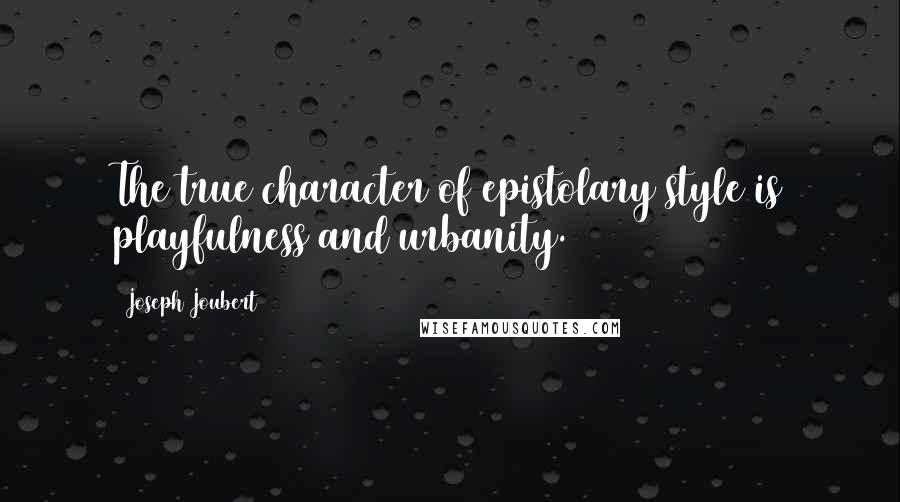 Joseph Joubert quotes: The true character of epistolary style is playfulness and urbanity.