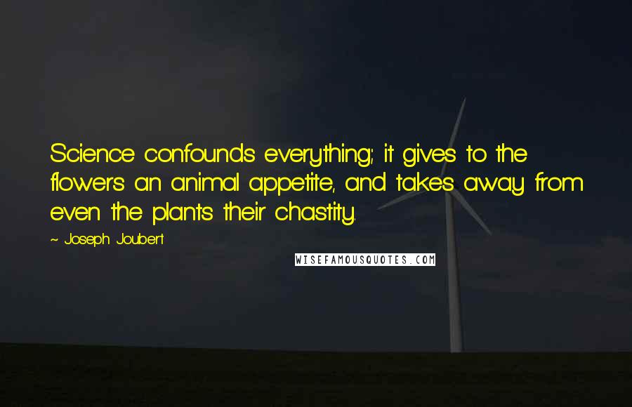 Joseph Joubert quotes: Science confounds everything; it gives to the flowers an animal appetite, and takes away from even the plants their chastity. Joseph Joubert quotes: Science confounds everything; it gives to the flowers an animal appetite, and takes away from even the plants their chastity.