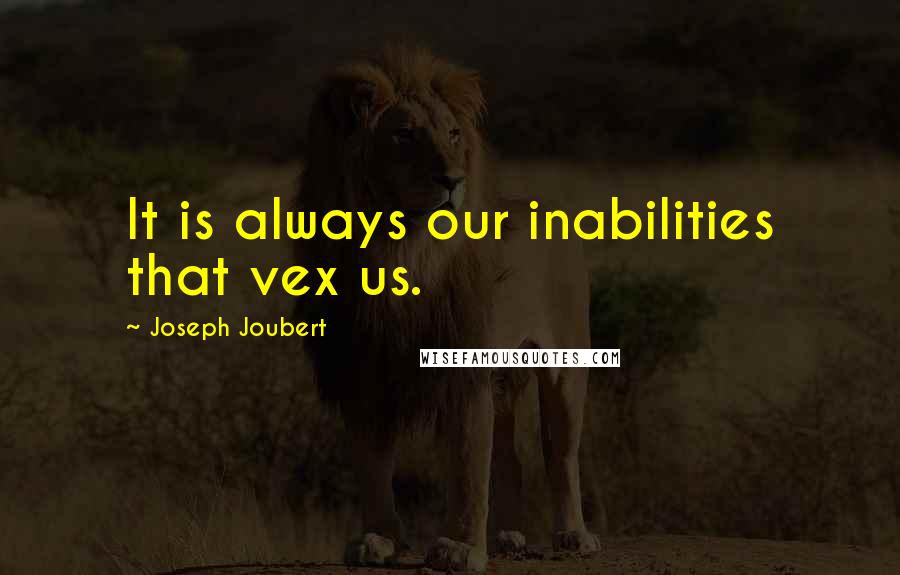 Joseph Joubert quotes: It is always our inabilities that vex us.