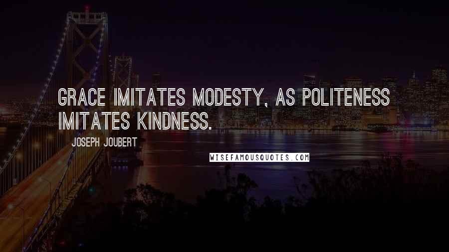 Joseph Joubert quotes: Grace imitates modesty, as politeness imitates kindness.