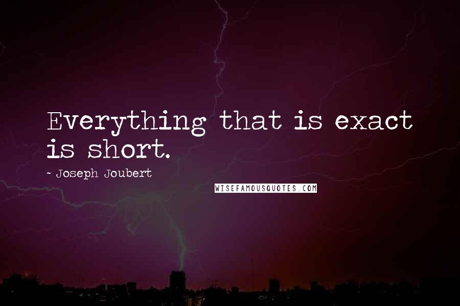 Joseph Joubert quotes: Everything that is exact is short.
