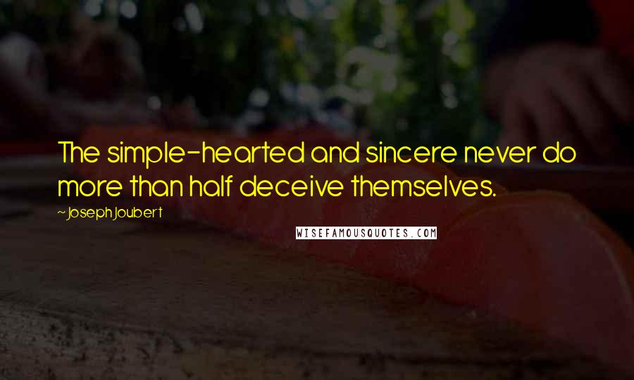 Joseph Joubert quotes: The simple-hearted and sincere never do more than half deceive themselves.