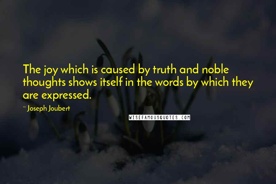 Joseph Joubert quotes: The joy which is caused by truth and noble thoughts shows itself in the words by which they are expressed.