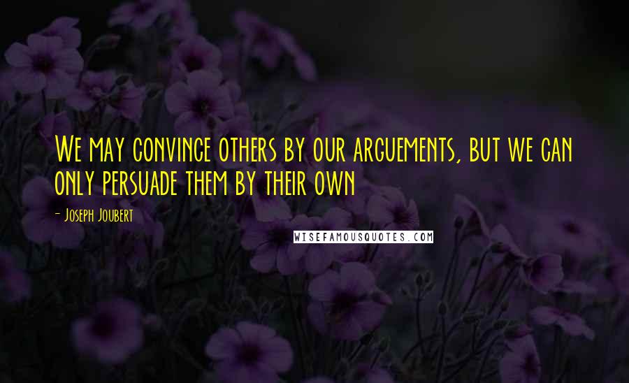 Joseph Joubert quotes: We may convince others by our arguements, but we can only persuade them by their own