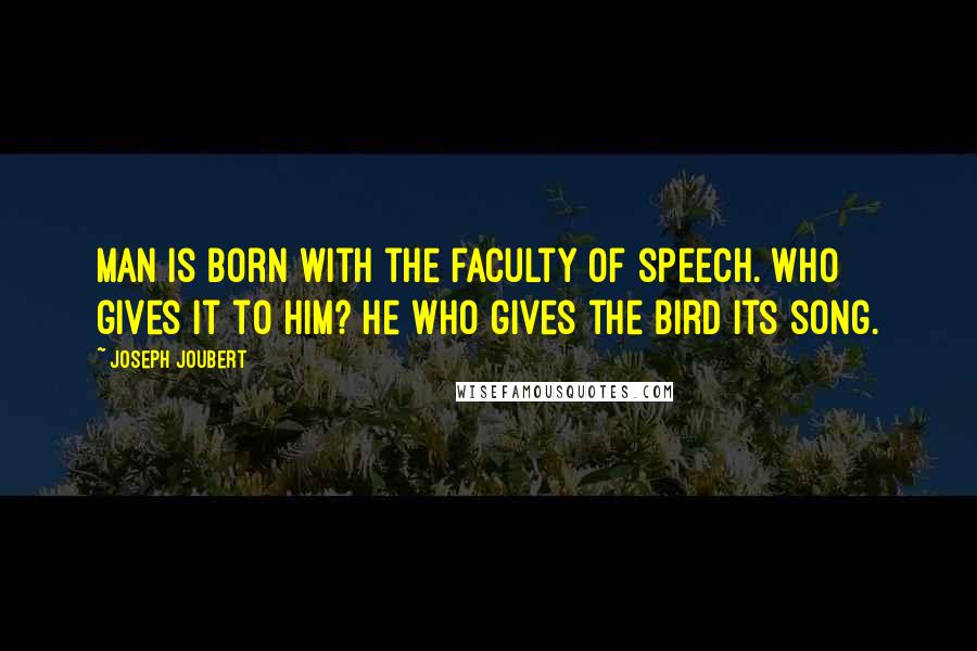 Joseph Joubert quotes: Man is born with the faculty of speech. Who gives it to him? He who gives the bird its song.