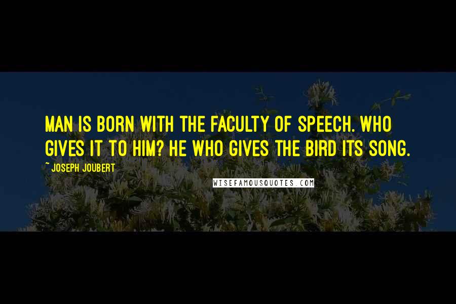 Joseph Joubert quotes: Man is born with the faculty of speech. Who gives it to him? He who gives the bird its song.