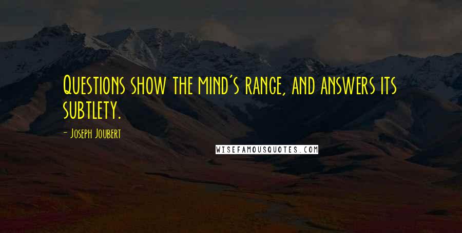 Joseph Joubert quotes: Questions show the mind's range, and answers its subtlety.