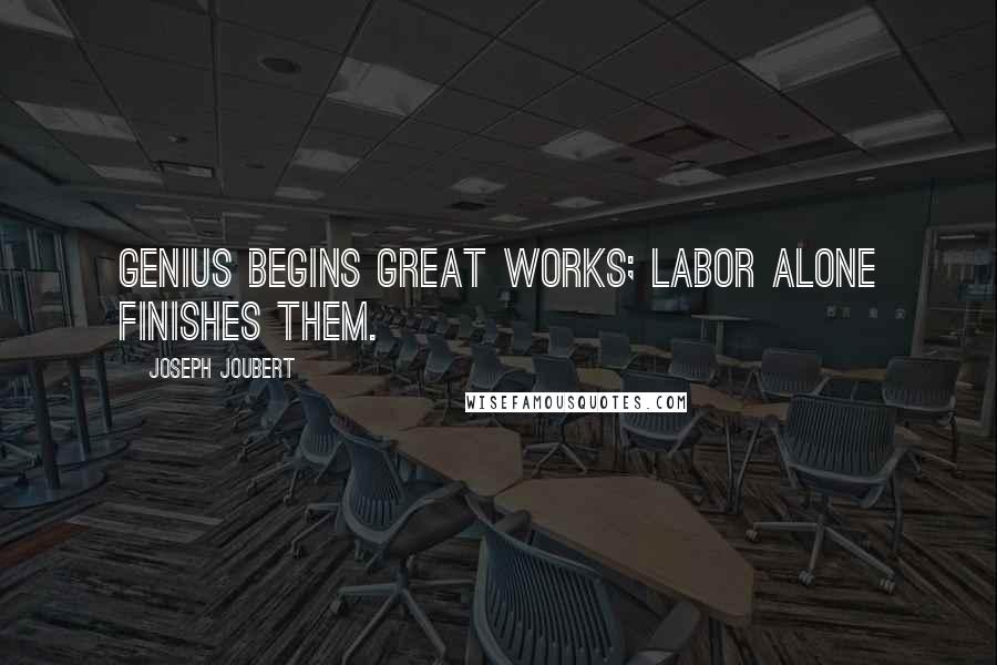 Joseph Joubert quotes: Genius begins great works; labor alone finishes them.