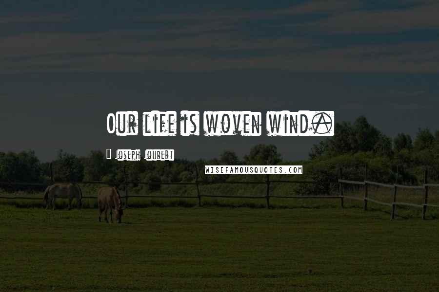 Joseph Joubert quotes: Our life is woven wind.