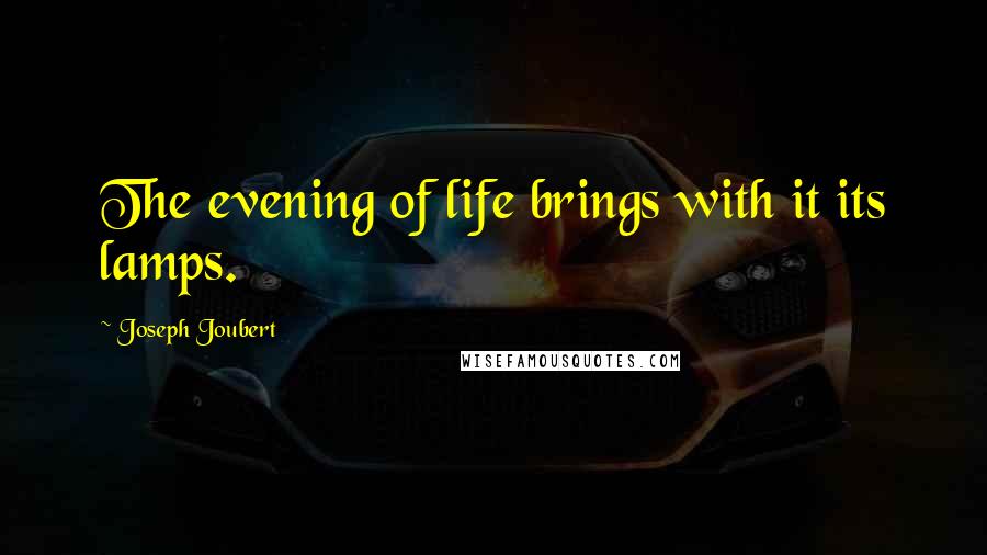 Joseph Joubert quotes: The evening of life brings with it its lamps.