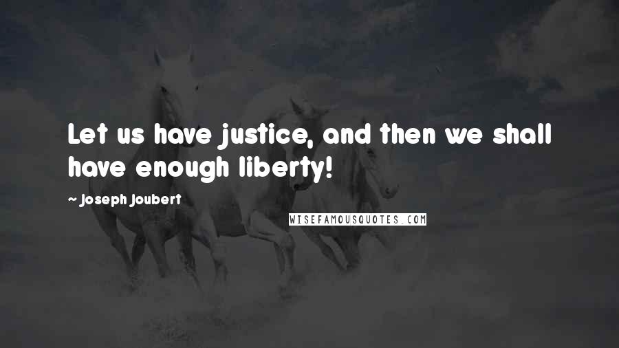 Joseph Joubert quotes: Let us have justice, and then we shall have enough liberty!