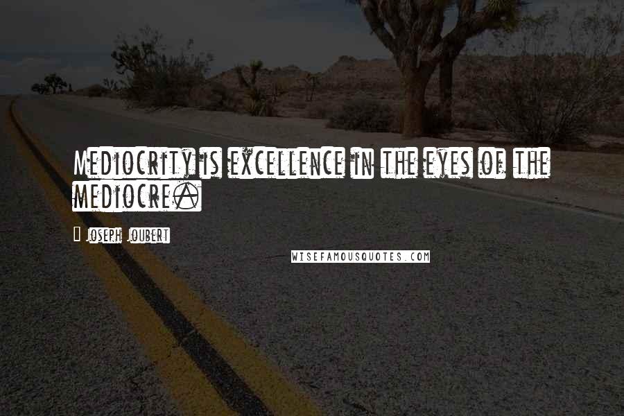Joseph Joubert quotes: Mediocrity is excellence in the eyes of the mediocre.