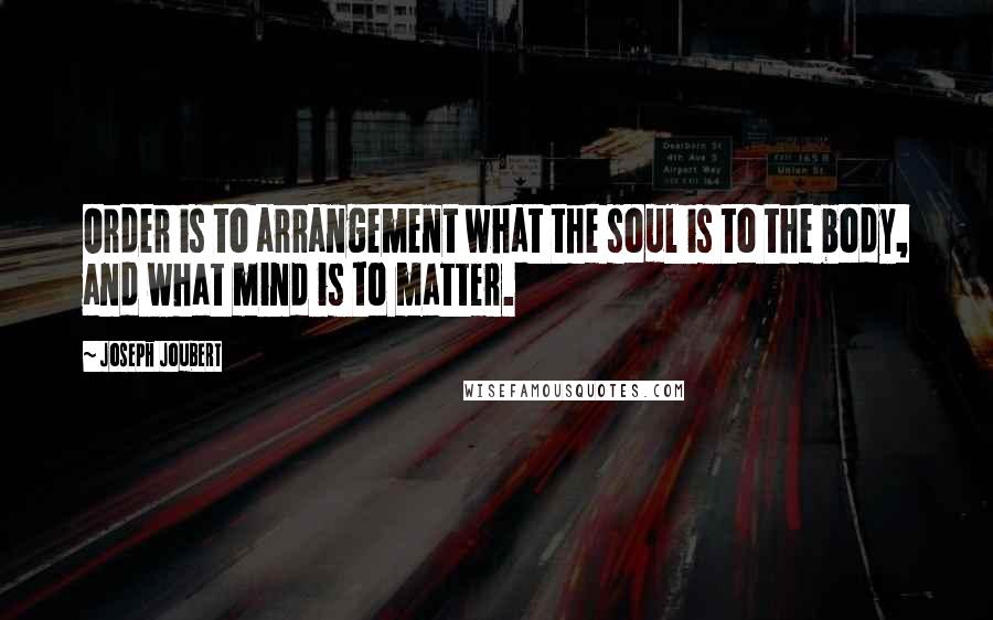 Joseph Joubert quotes: Order is to arrangement what the soul is to the body, and what mind is to matter.