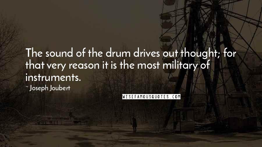 Joseph Joubert quotes: The sound of the drum drives out thought; for that very reason it is the most military of instruments. Joseph Joubert quotes: The sound of the drum drives out thought; for that very reason it is the most military of instruments.