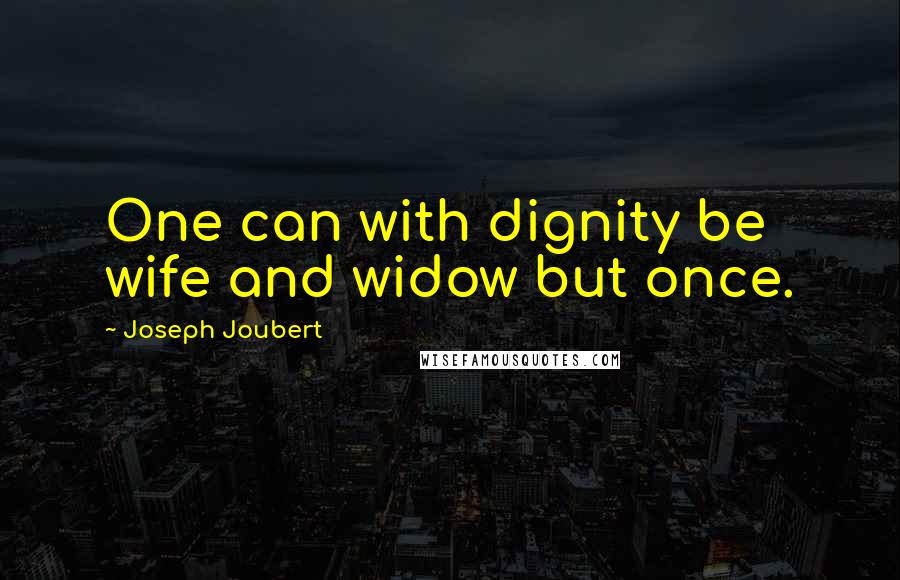 Joseph Joubert quotes: One can with dignity be wife and widow but once.