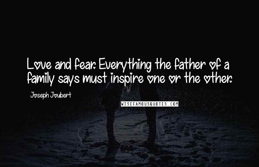 Joseph Joubert quotes: Love and fear. Everything the father of a family says must inspire one or the other.
