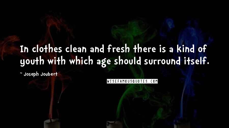 Joseph Joubert quotes: In clothes clean and fresh there is a kind of youth with which age should surround itself.