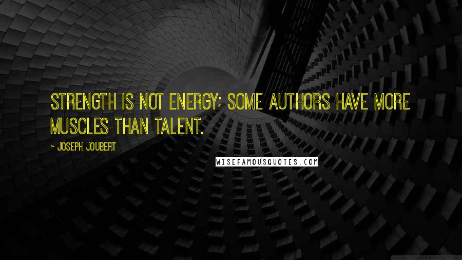 Joseph Joubert quotes: Strength is not energy; some authors have more muscles than talent.