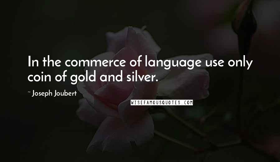 Joseph Joubert quotes: In the commerce of language use only coin of gold and silver.