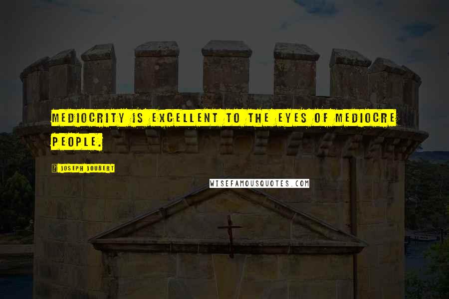 Joseph Joubert quotes: Mediocrity is excellent to the eyes of mediocre people.