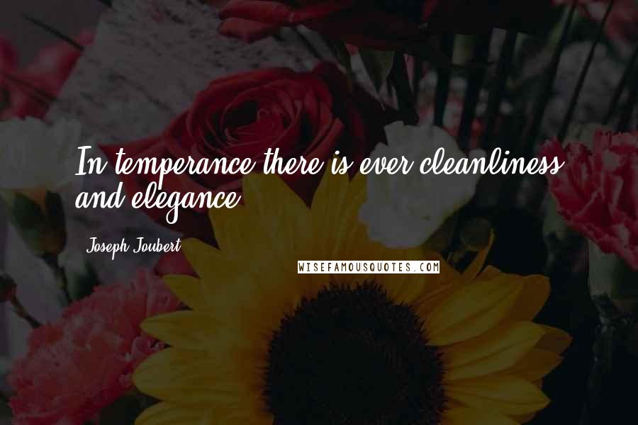 Joseph Joubert quotes: In temperance there is ever cleanliness and elegance.
