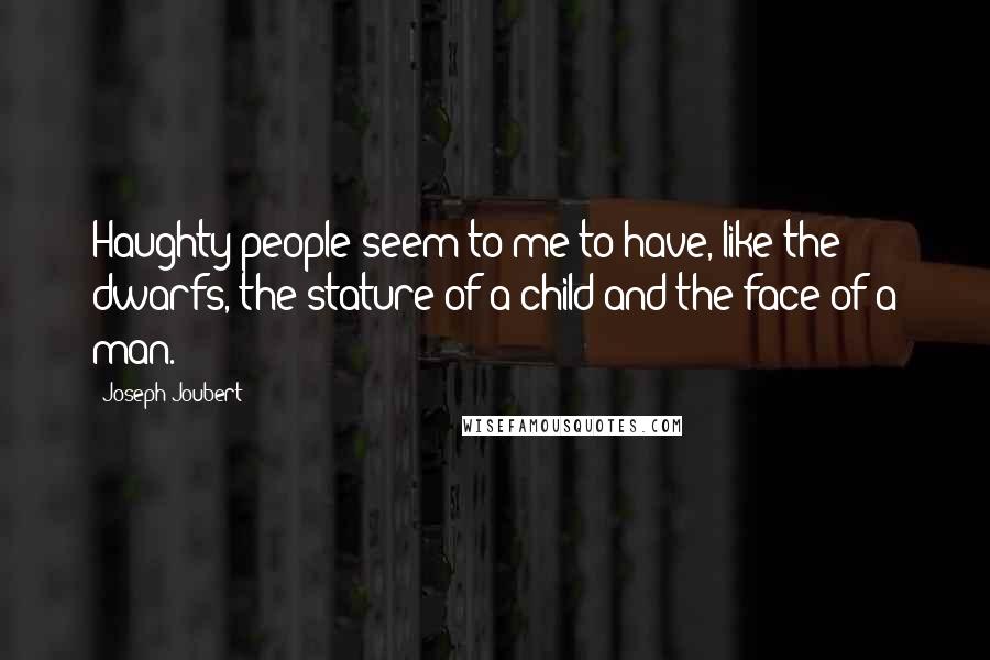 Joseph Joubert quotes: Haughty people seem to me to have, like the dwarfs, the stature of a child and the face of a man.