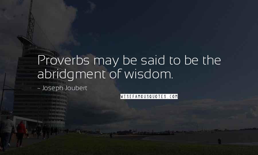 Joseph Joubert quotes: Proverbs may be said to be the abridgment of wisdom.