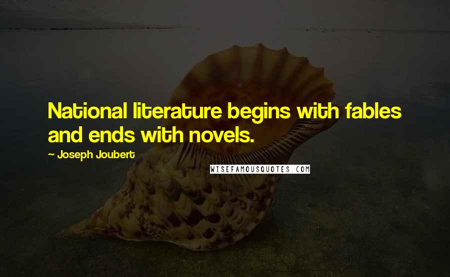 Joseph Joubert quotes: National literature begins with fables and ends with novels.