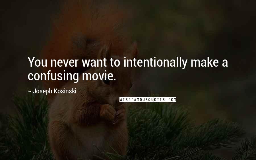 Joseph Kosinski quotes: You never want to intentionally make a confusing movie.