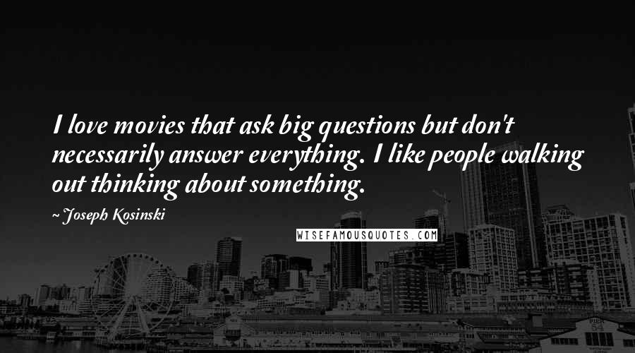 Joseph Kosinski quotes: I love movies that ask big questions but don't necessarily answer everything. I like people walking out thinking about something.