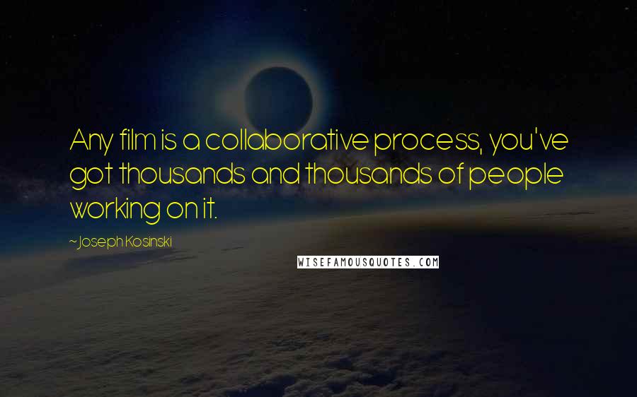Joseph Kosinski quotes: Any film is a collaborative process, you've got thousands and thousands of people working on it.