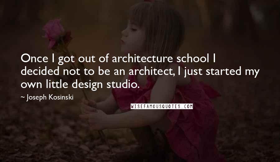 Joseph Kosinski quotes: Once I got out of architecture school I decided not to be an architect, I just started my own little design studio.