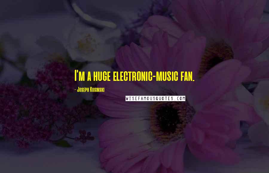 Joseph Kosinski quotes: I'm a huge electronic-music fan.