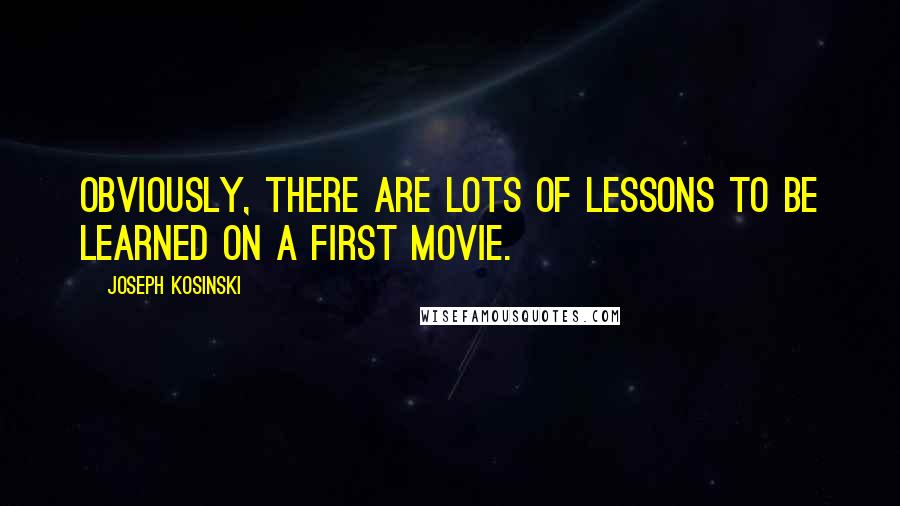 Joseph Kosinski quotes: Obviously, there are lots of lessons to be learned on a first movie.
