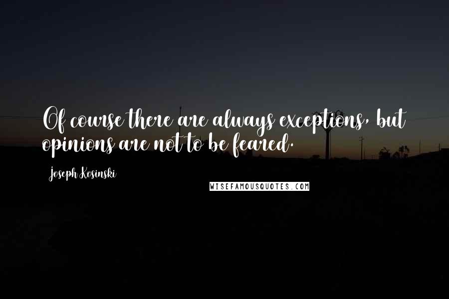 Joseph Kosinski quotes: Of course there are always exceptions, but opinions are not to be feared.