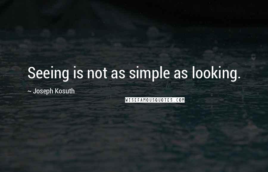 Joseph Kosuth quotes: Seeing is not as simple as looking.