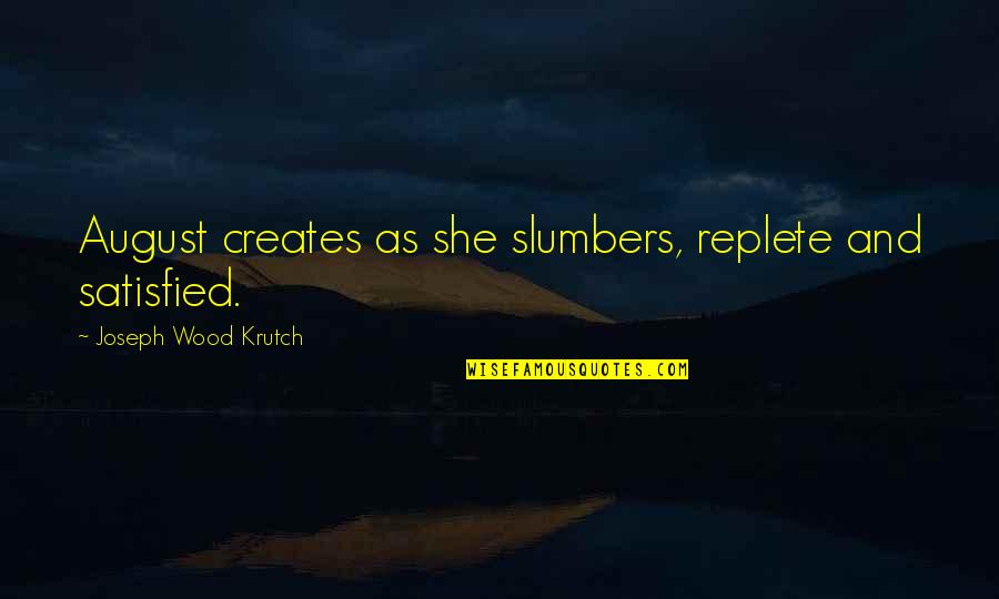 Joseph Krutch Quotes By Joseph Wood Krutch: August creates as she slumbers, replete and satisfied. Joseph Krutch Quotes By Joseph Wood Krutch: August creates as she slumbers, replete and satisfied.
