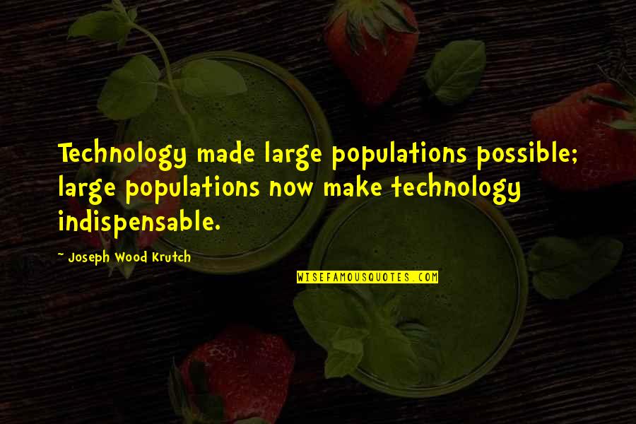 Joseph Krutch Quotes By Joseph Wood Krutch: Technology made large populations possible; large populations now Joseph Krutch Quotes By Joseph Wood Krutch: Technology made large populations possible; large populations now