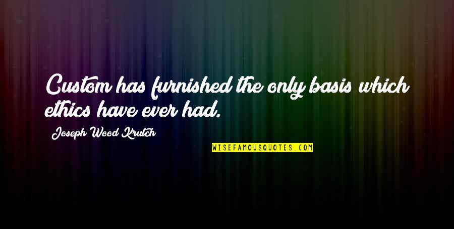 Joseph Krutch Quotes By Joseph Wood Krutch: Custom has furnished the only basis which ethics Joseph Krutch Quotes By Joseph Wood Krutch: Custom has furnished the only basis which ethics