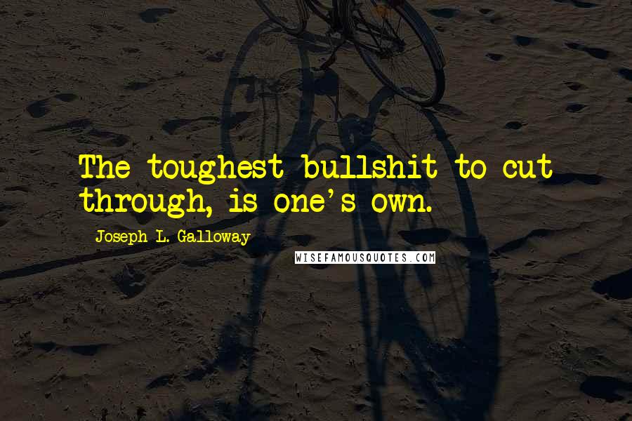 Joseph L. Galloway quotes: The toughest bullshit to cut through, is one's own.