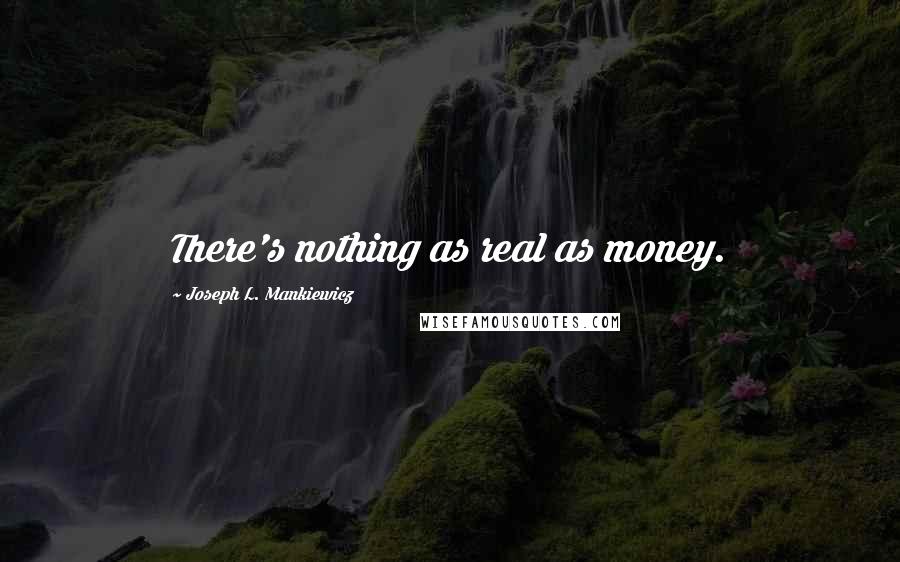 Joseph L. Mankiewicz quotes: There's nothing as real as money.