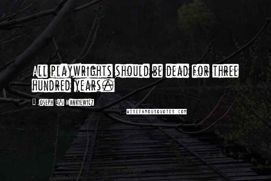 Joseph L. Mankiewicz quotes: All playwrights should be dead for three hundred years.