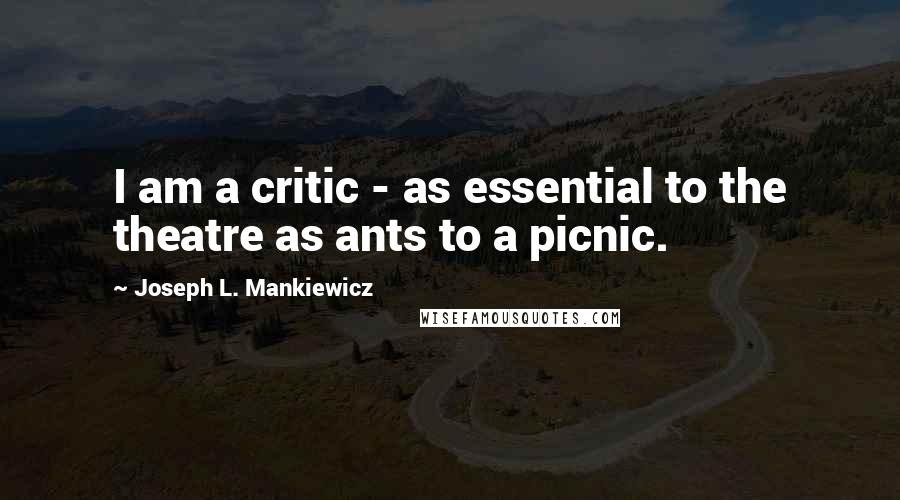 Joseph L. Mankiewicz quotes: I am a critic - as essential to the theatre as ants to a picnic.