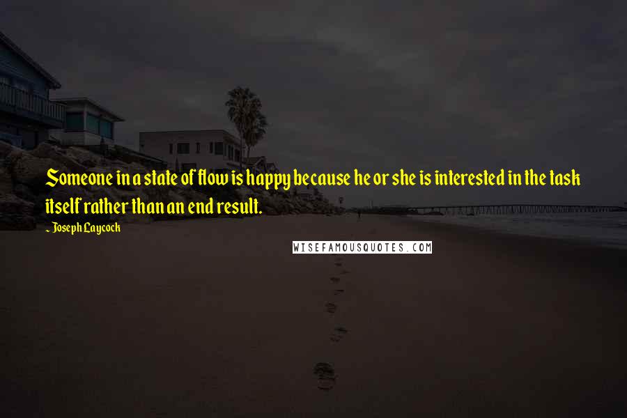 Joseph Laycock quotes: Someone in a state of flow is happy because he or she is interested in the task itself rather than an end result.