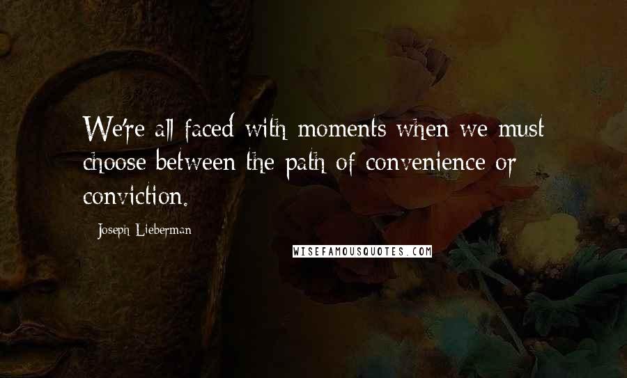 Joseph Lieberman quotes: We're all faced with moments when we must choose between the path of convenience or conviction.