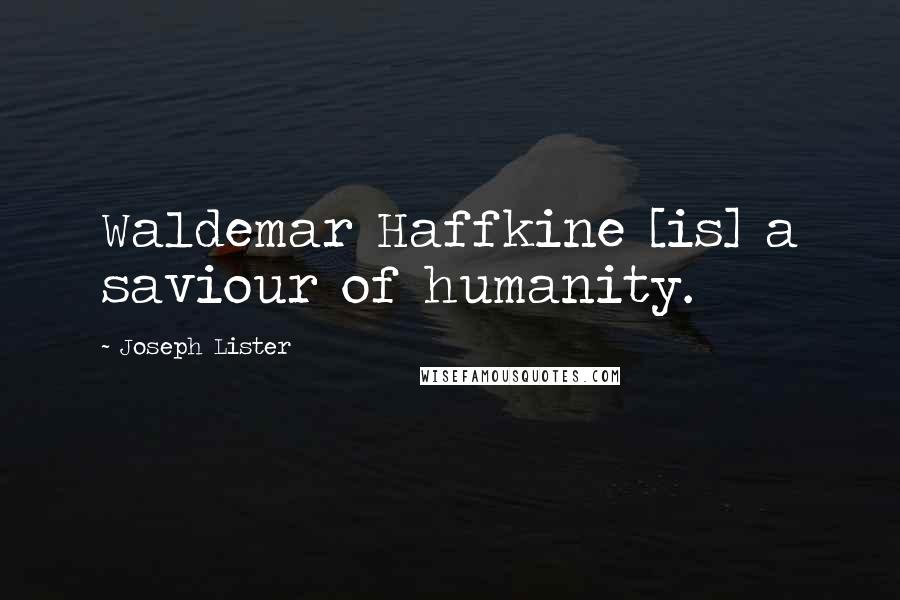 Joseph Lister quotes: Waldemar Haffkine [is] a saviour of humanity.