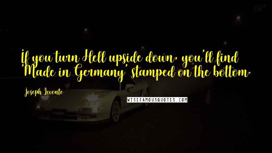Joseph Loconte quotes: If you turn Hell upside down, you'll find 'Made in Germany' stamped on the bottom.
