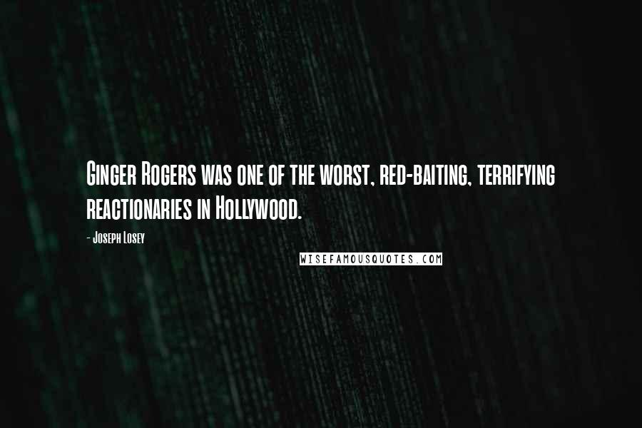 Joseph Losey quotes: Ginger Rogers was one of the worst, red-baiting, terrifying reactionaries in Hollywood.