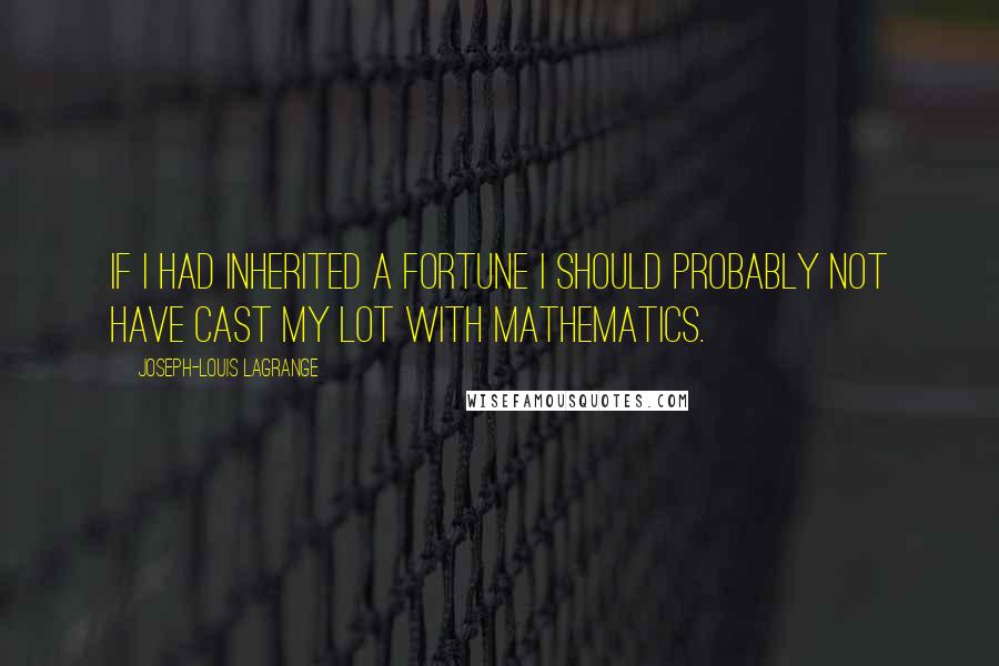 Joseph-Louis Lagrange quotes: If I had inherited a fortune I should probably not have cast my lot with mathematics.