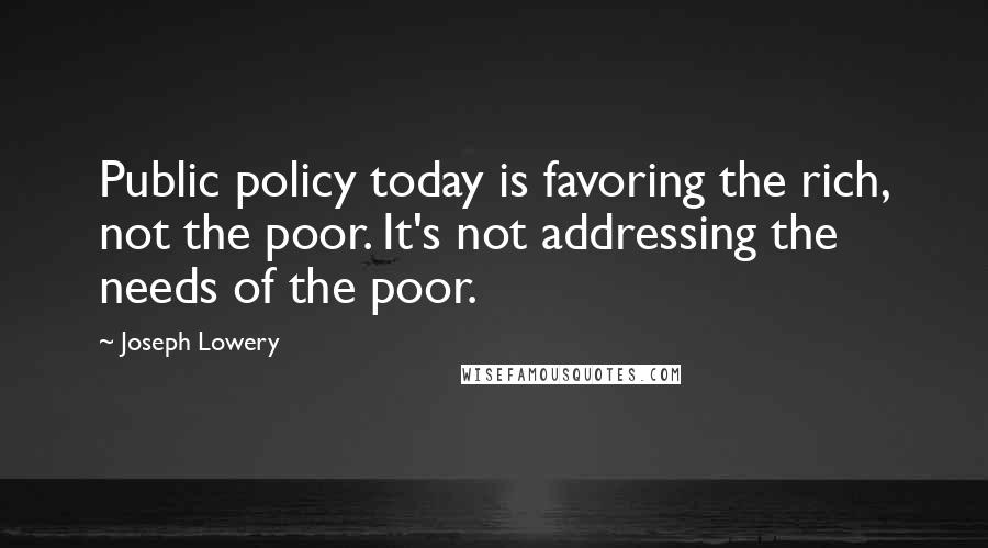 Joseph Lowery quotes: Public policy today is favoring the rich, not the poor. It's not addressing the needs of the poor.